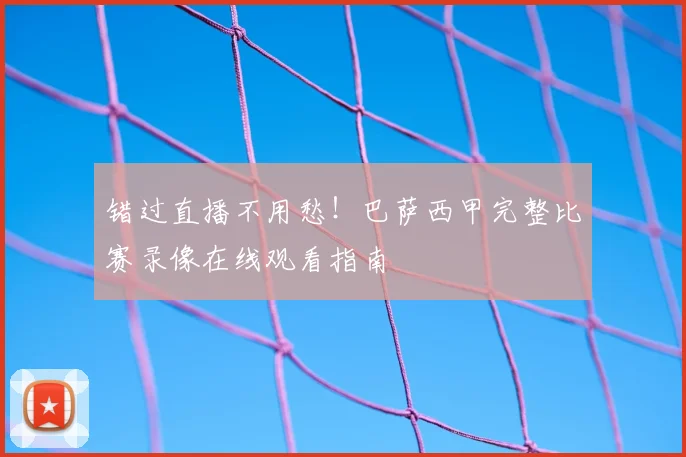 错过直播不用愁！巴萨西甲完整比赛录像在线观看指南