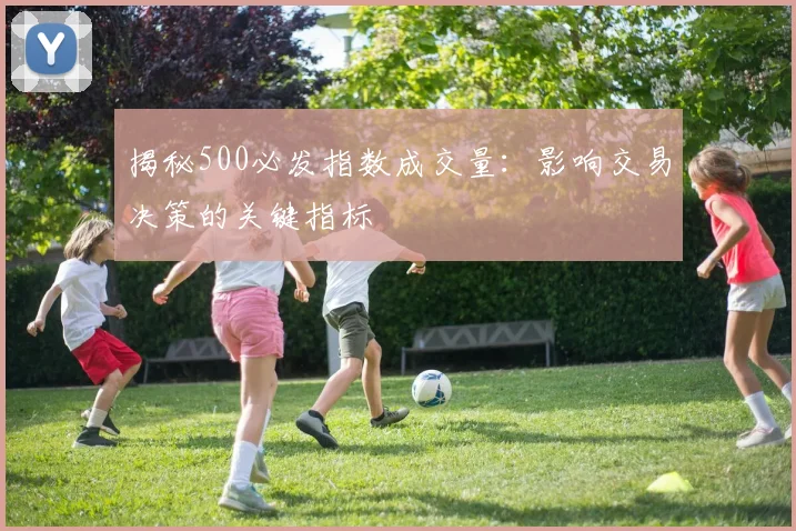 揭秘500必发指数成交量:影响交易决策的关键指标