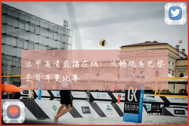 法甲高清直播在线:流畅观看巴黎圣日耳曼比赛