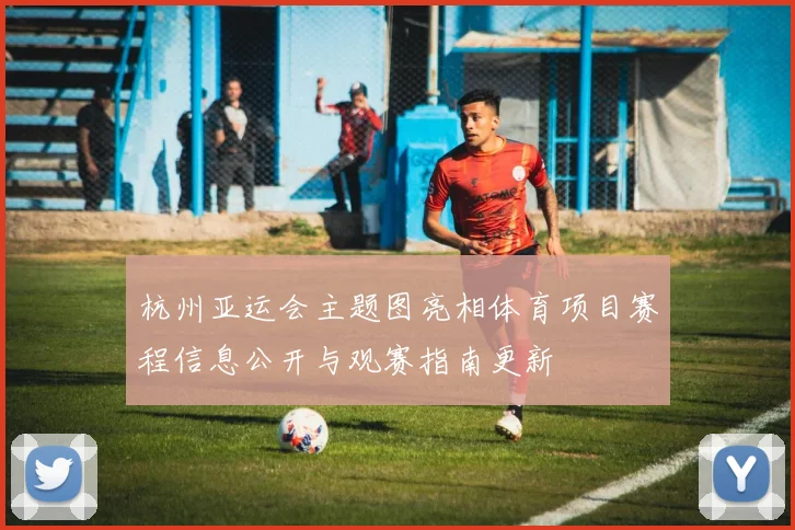 杭州亚运会主题图亮相体育项目赛程信息公开与观赛指南更新