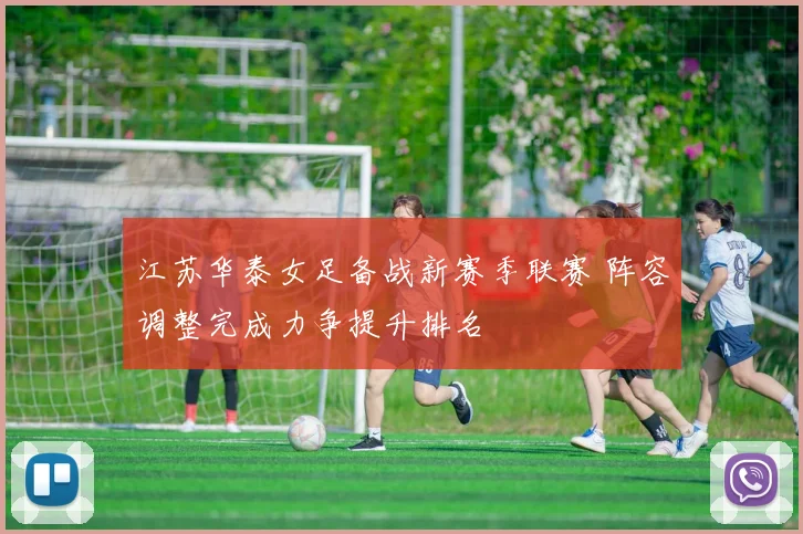 江苏华泰女足备战新赛季联赛 阵容调整完成力争提升排名