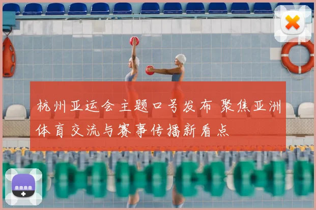 杭州亚运会主题口号发布 聚焦亚洲体育交流与赛事传播新看点