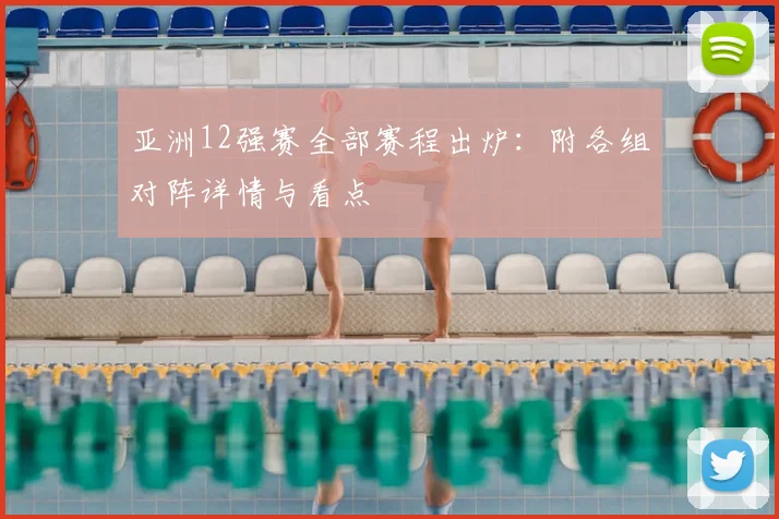 亚洲12强赛全部赛程出炉:附各组对阵详情与看点