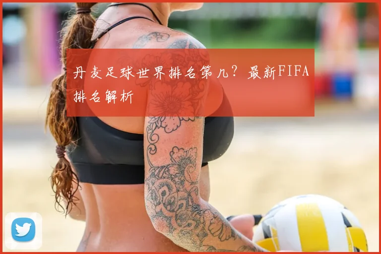 丹麦足球世界排名第几?最新FIFA排名解析