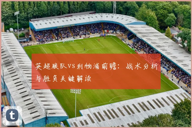 英超狼队vs利物浦前瞻:战术分析与胜负关键解读