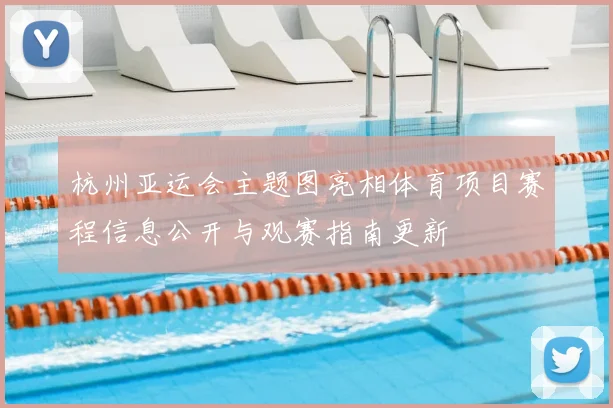 杭州亚运会主题图亮相体育项目赛程信息公开与观赛指南更新