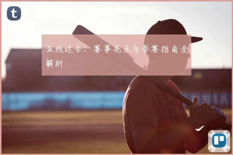 亚残运会：赛事亮点与参赛指南全解析