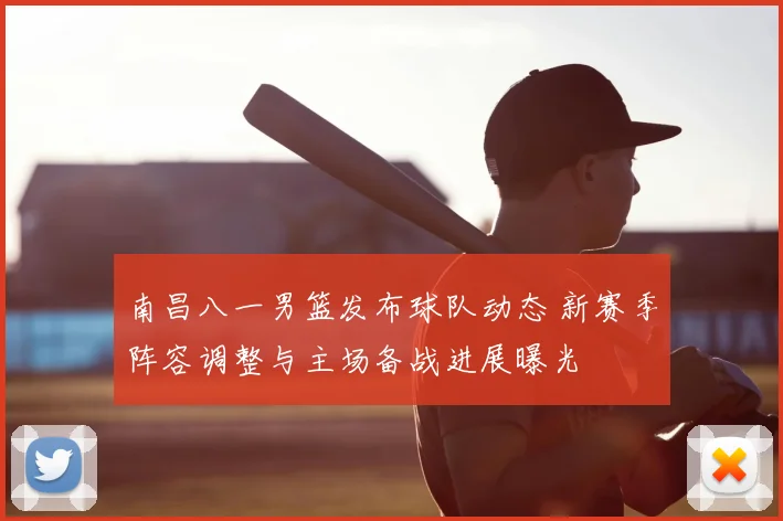 南昌八一男篮发布球队动态 新赛季阵容调整与主场备战进展曝光