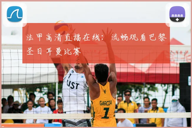 法甲高清直播在线:流畅观看巴黎圣日耳曼比赛