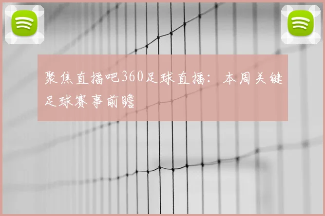 聚焦直播吧360足球直播：本周关键足球赛事前瞻