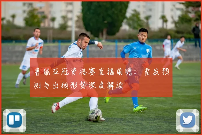 鲁能亚冠资格赛直播前瞻：首发预测与出线形势深度解读
