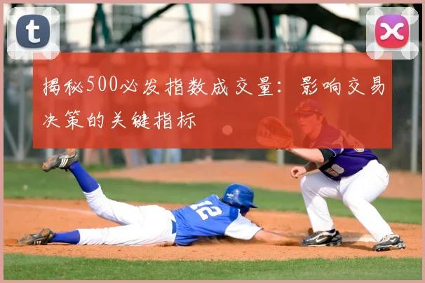 揭秘500必发指数成交量：影响交易决策的关键指标