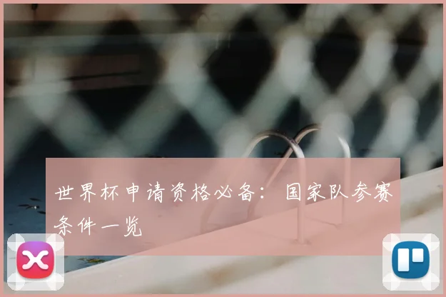 世界杯申请资格必备:国家队参赛条件一览