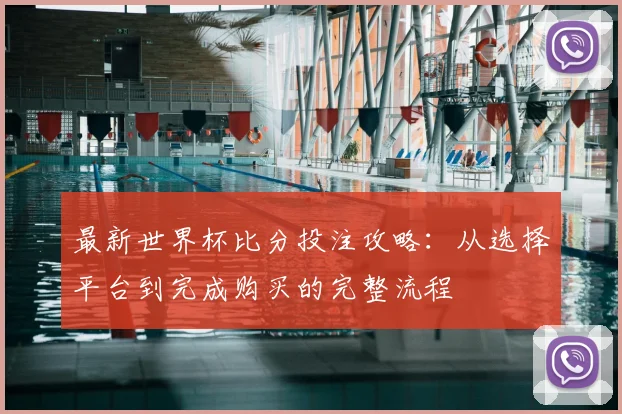 最新世界杯比分投注攻略：从选择平台到完成购买的完整流程
