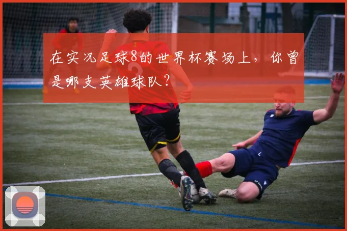 在实况足球8的世界杯赛场上，你曾是哪支英雄球队？