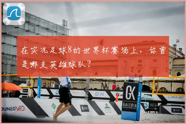 在实况足球8的世界杯赛场上，你曾是哪支英雄球队？