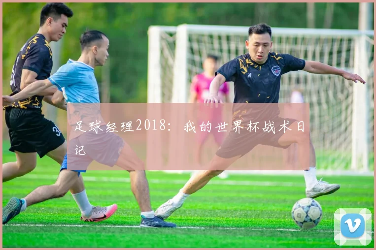 足球经理2018：我的世界杯战术日记