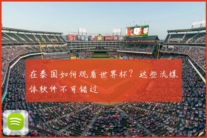在泰国如何观看世界杯？这些流媒体软件不可错过