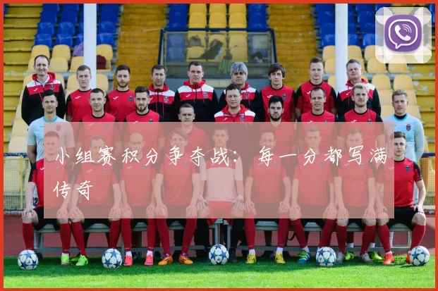小组赛积分争夺战：每一分都写满传奇