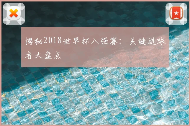 揭秘2018世界杯八强赛:关键进球者大盘点