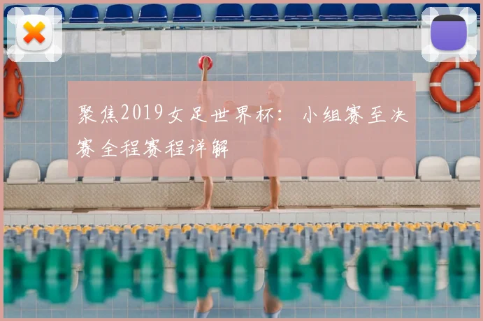 聚焦2019女足世界杯:小组赛至决赛全程赛程详解