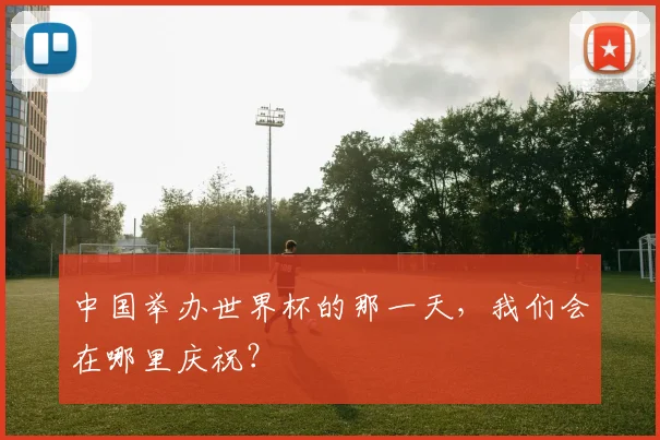 中国举办世界杯的那一天，我们会在哪里庆祝？