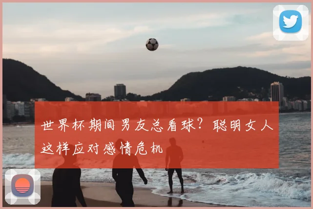 世界杯期间男友总看球?聪明女人这样应对感情危机