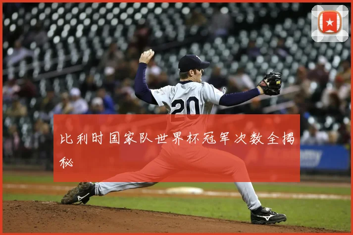 比利时国家队世界杯冠军次数全揭秘