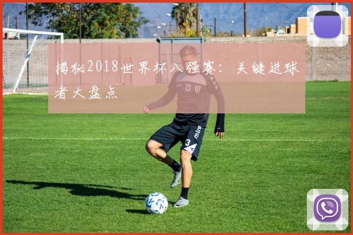 揭秘2018世界杯八强赛:关键进球者大盘点