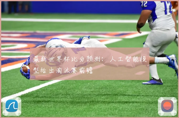 最新世界杯比分预测：人工智能模型给出淘汰赛前瞻