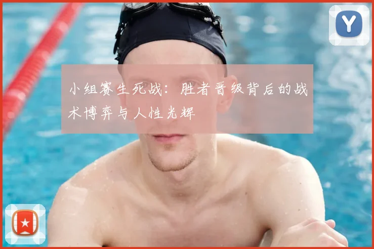 小组赛生死战:胜者晋级背后的战术博弈与人性光辉